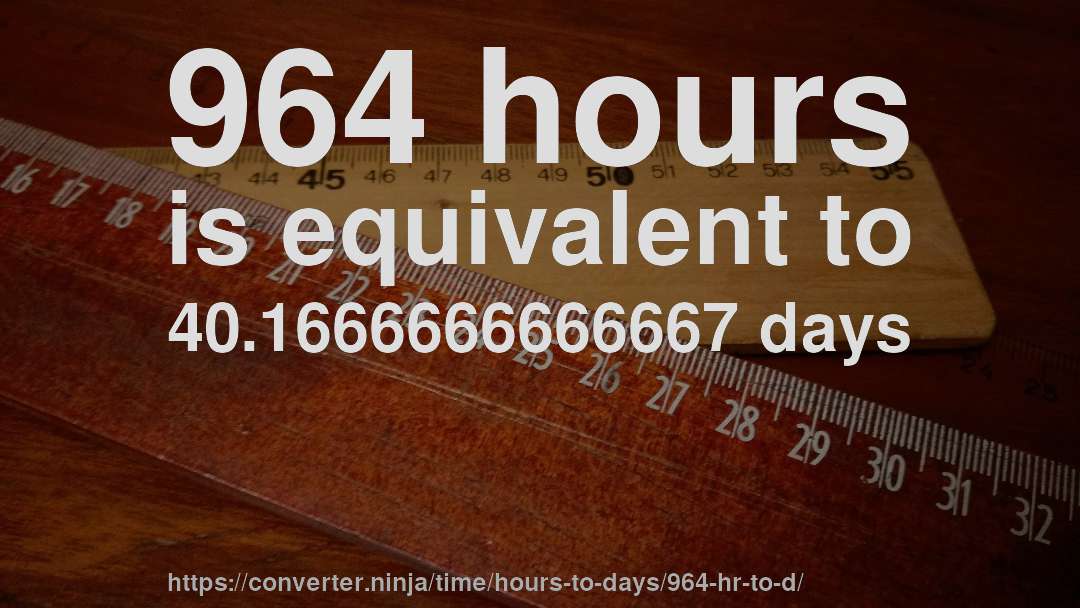 964 hours is equivalent to 40.1666666666667 days