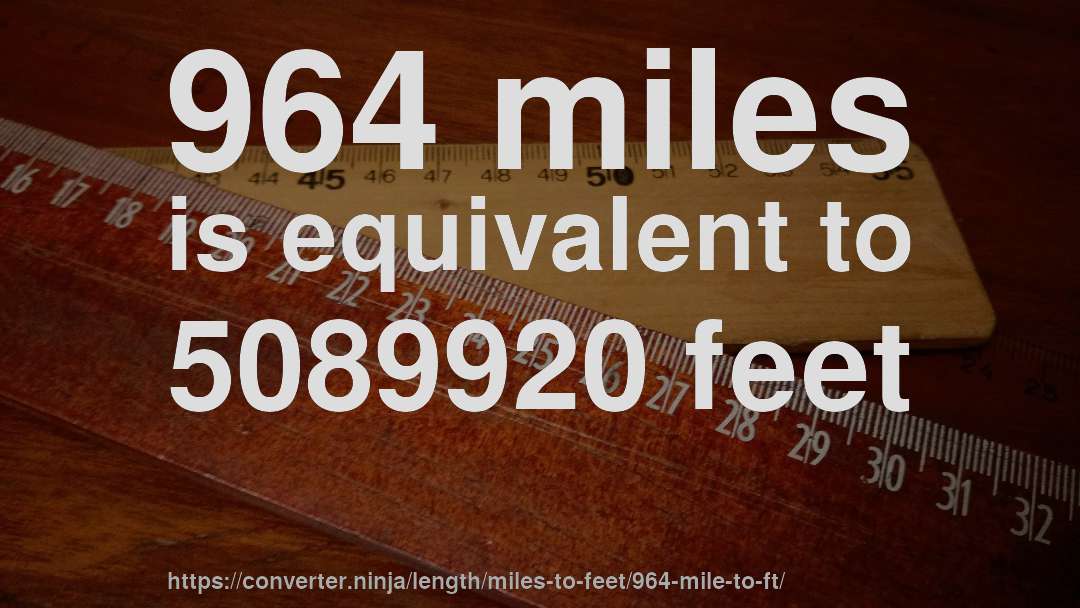 964 miles is equivalent to 5089920 feet