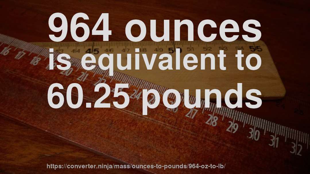 964 ounces is equivalent to 60.25 pounds