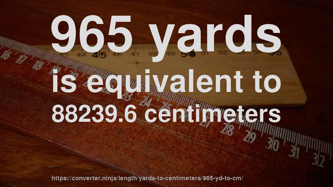 965 yards is equivalent to 88239.6 centimeters