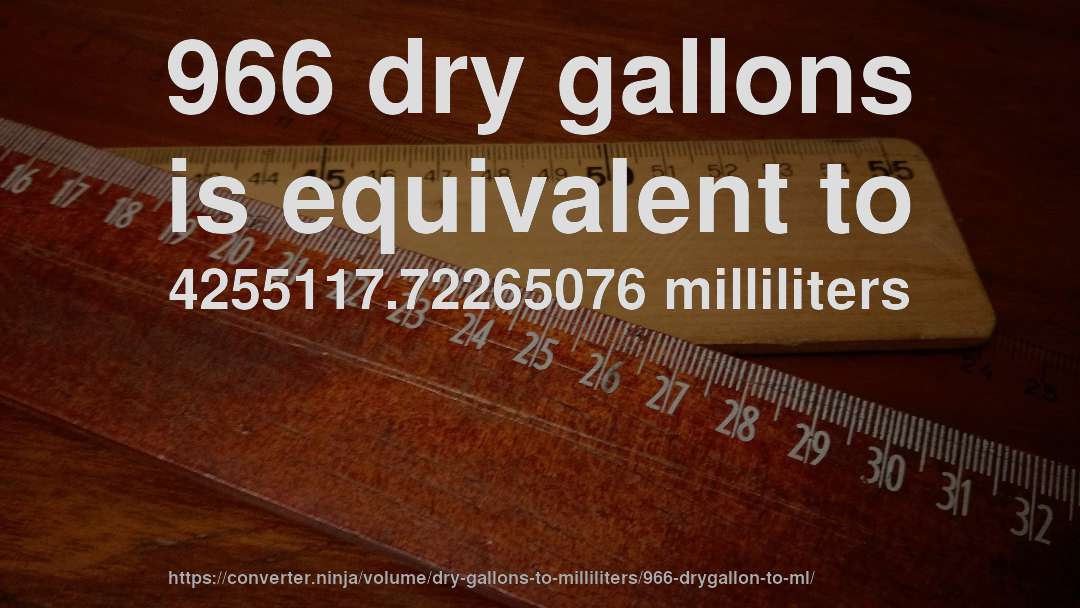 966 dry gallons is equivalent to 4255117.72265076 milliliters