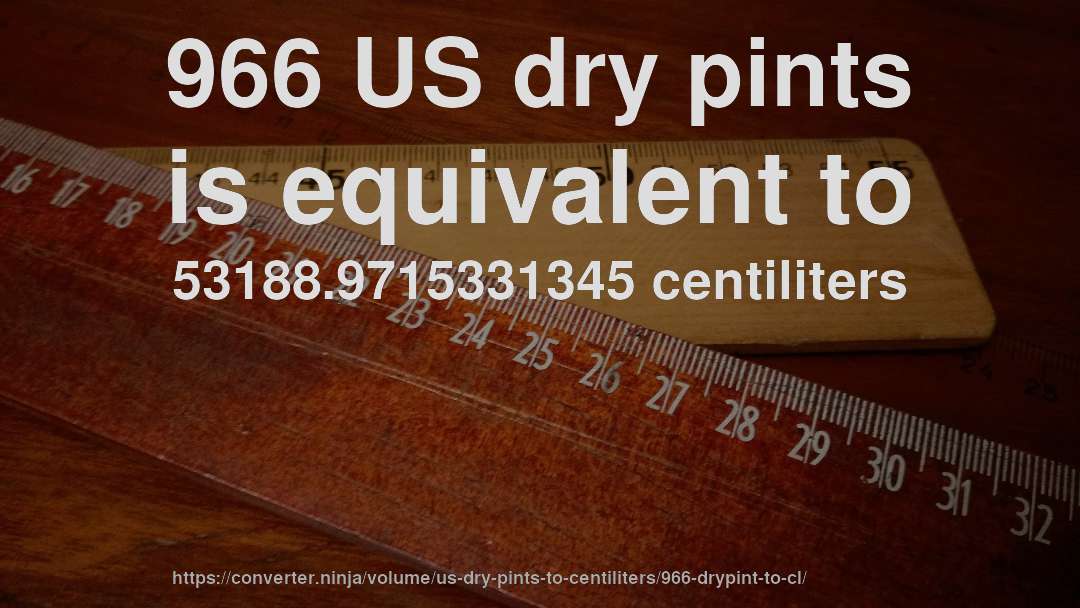 966 US dry pints is equivalent to 53188.9715331345 centiliters