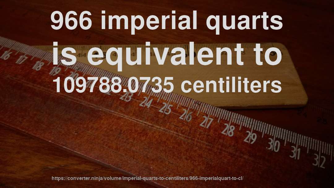 966 imperial quarts is equivalent to 109788.0735 centiliters