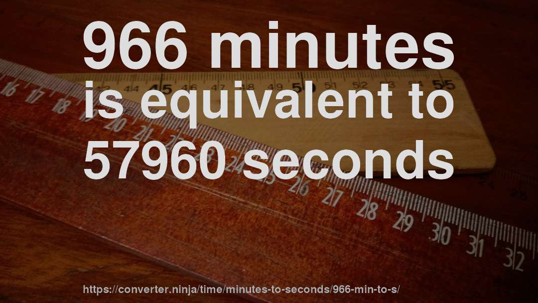 966 minutes is equivalent to 57960 seconds