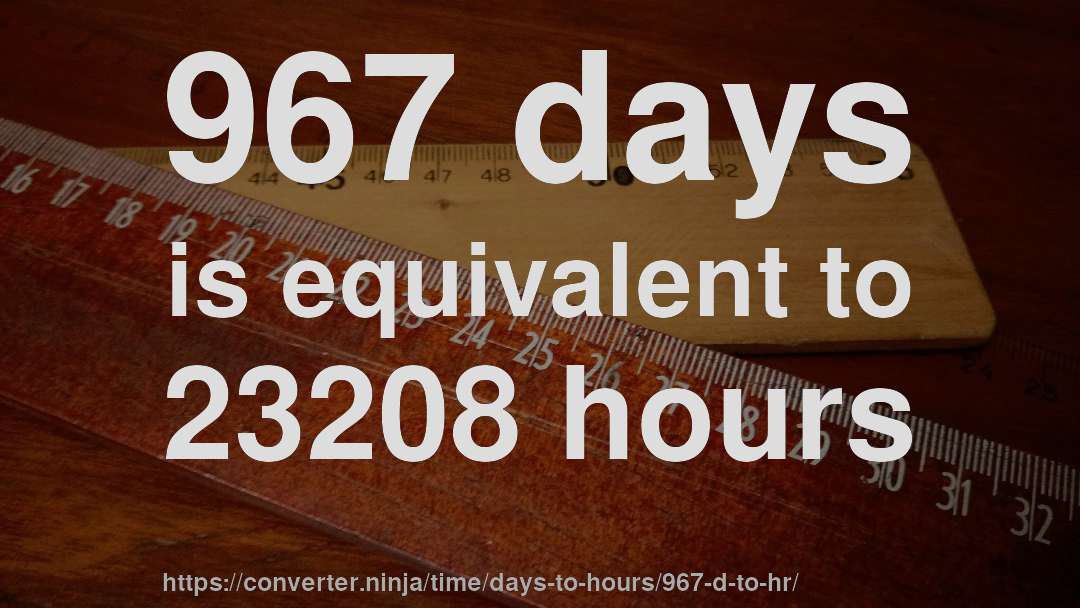 967 days is equivalent to 23208 hours