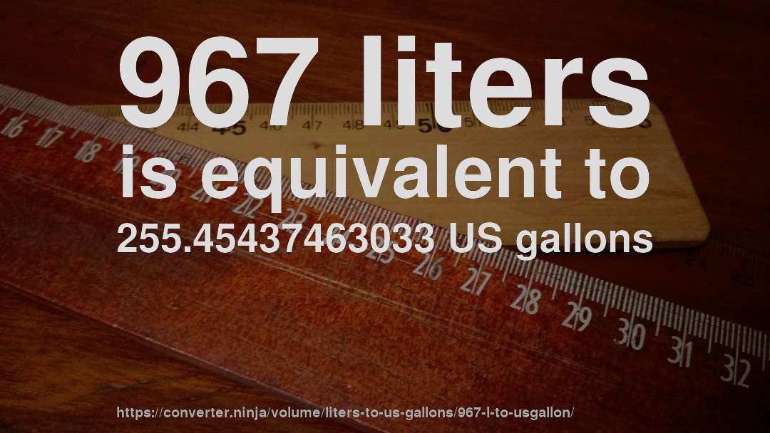 967 liters is equivalent to 255.45437463033 US gallons