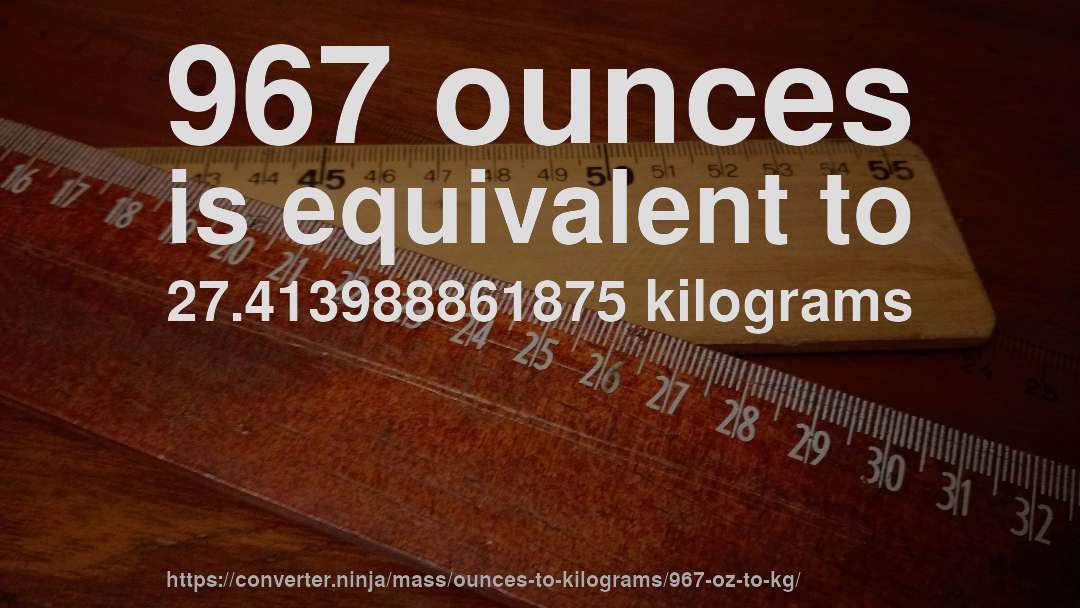 967 ounces is equivalent to 27.413988861875 kilograms