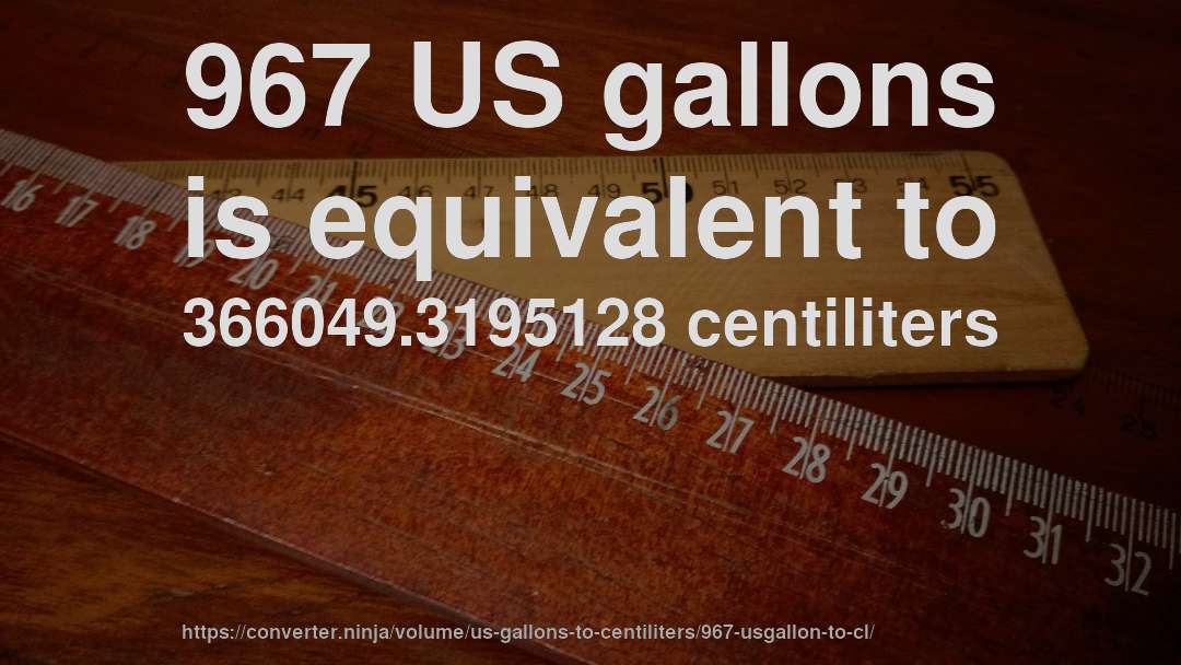 967 US gallons is equivalent to 366049.3195128 centiliters
