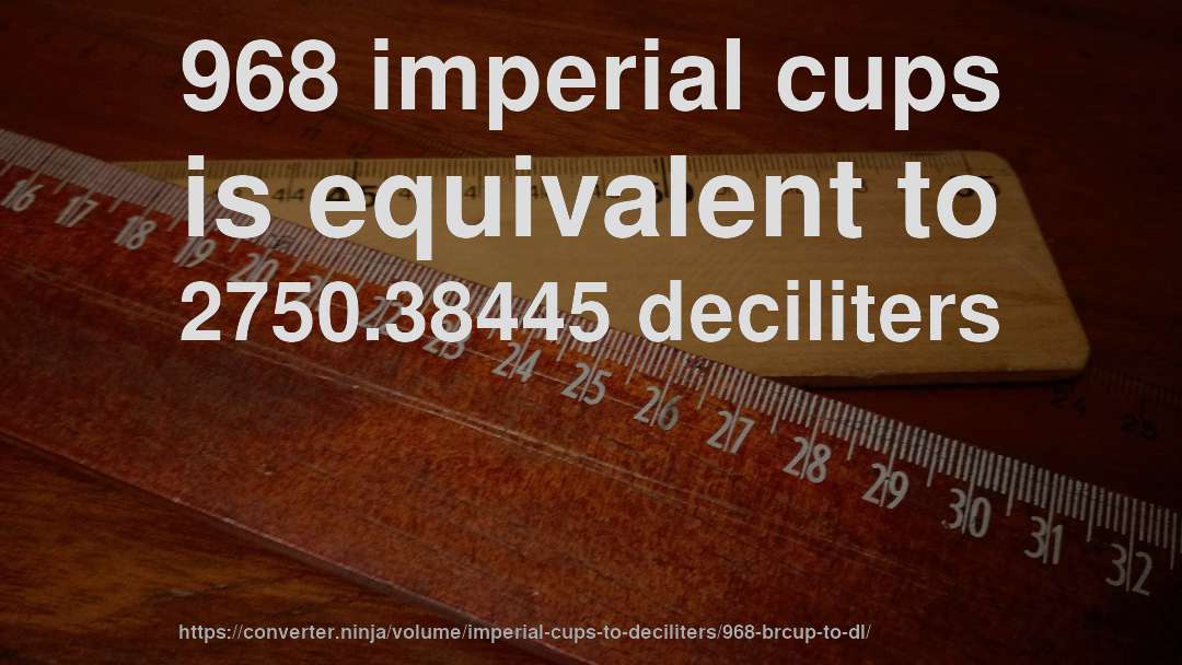 968 imperial cups is equivalent to 2750.38445 deciliters