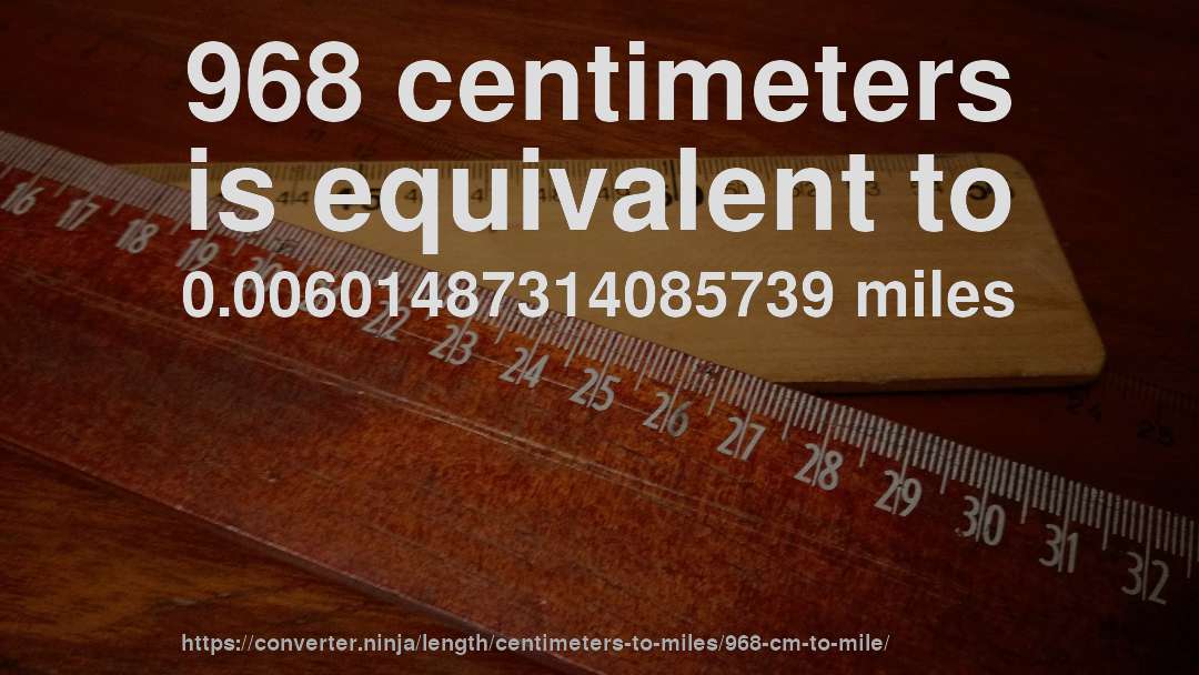 968 centimeters is equivalent to 0.00601487314085739 miles