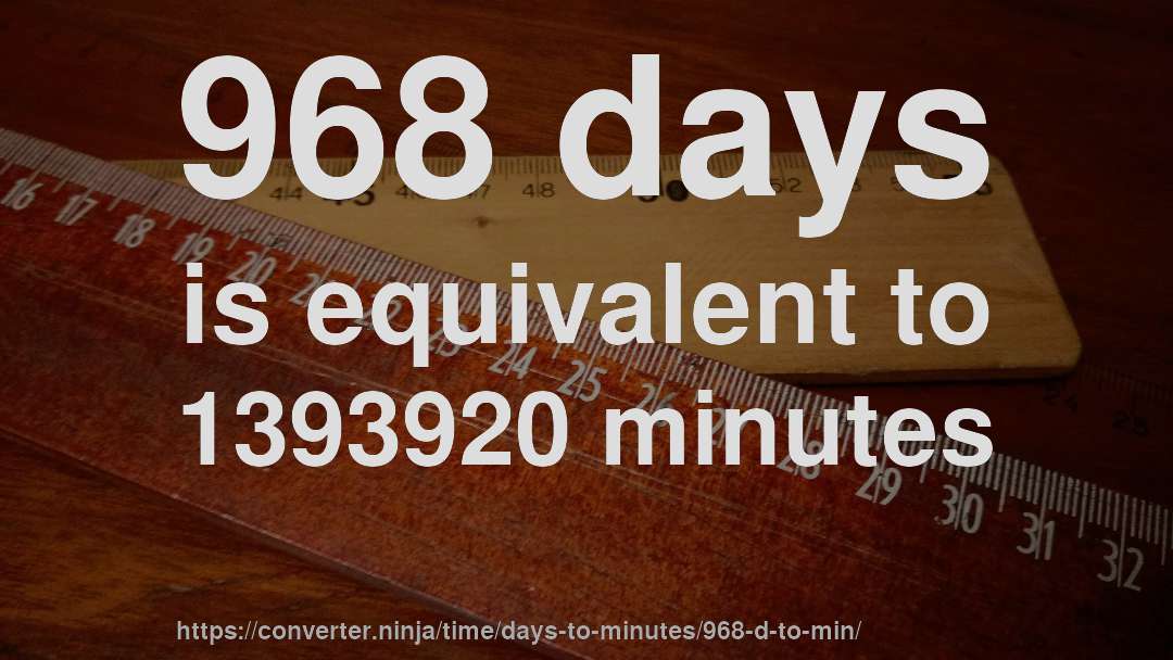 968 days is equivalent to 1393920 minutes