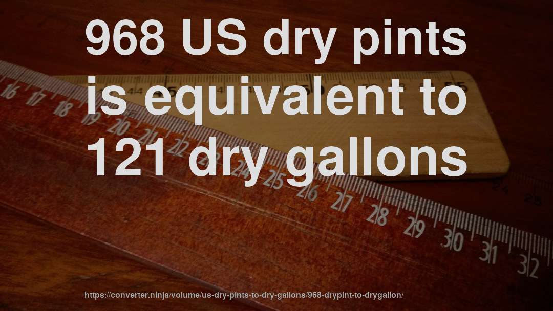 968 US dry pints is equivalent to 121 dry gallons