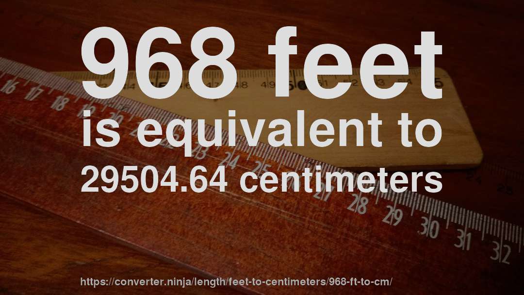 968 feet is equivalent to 29504.64 centimeters