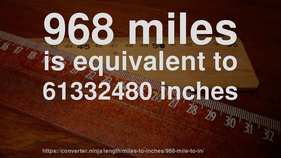 968 miles is equivalent to 61332480 inches