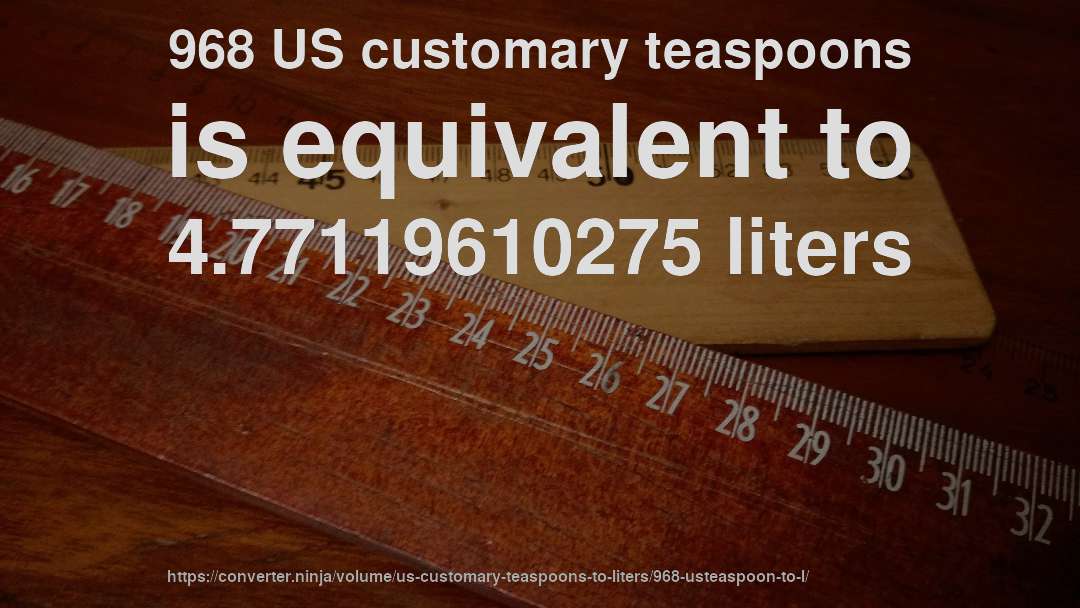 968 US customary teaspoons is equivalent to 4.77119610275 liters