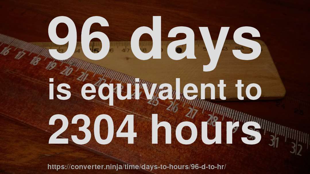 96 days is equivalent to 2304 hours