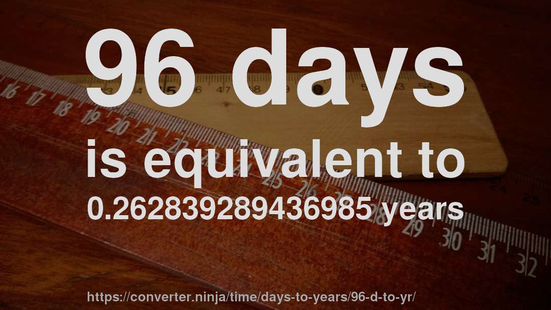 96 days is equivalent to 0.262839289436985 years