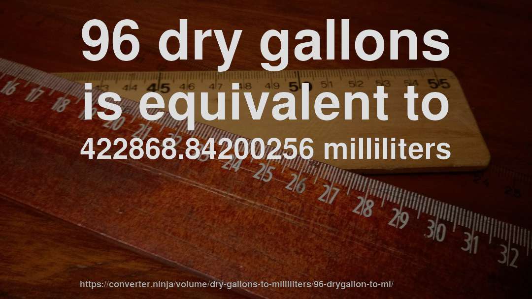 96 dry gallons is equivalent to 422868.84200256 milliliters