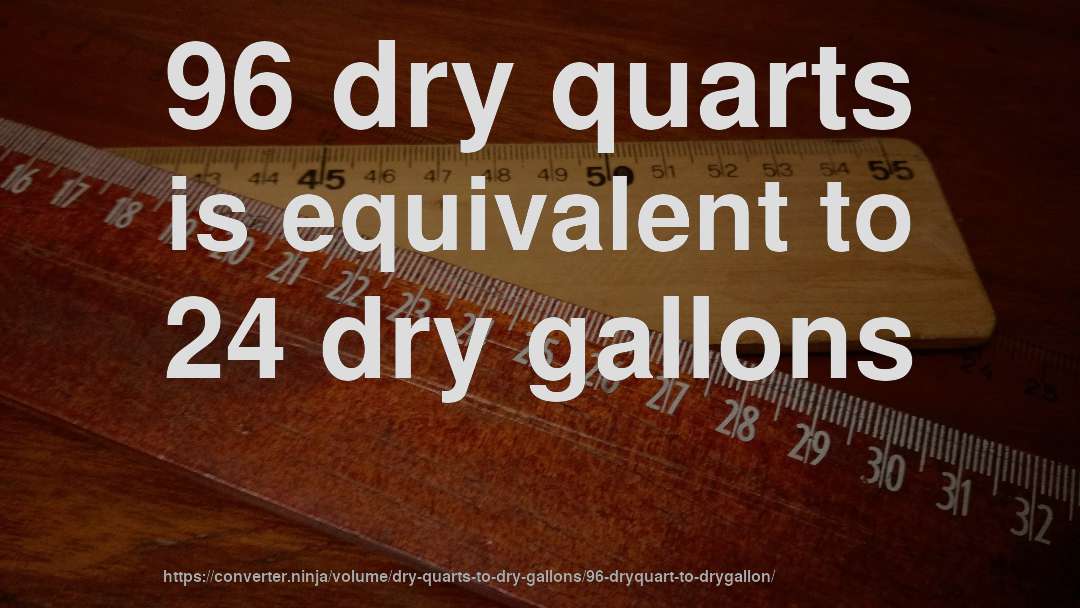 96 dry quarts is equivalent to 24 dry gallons