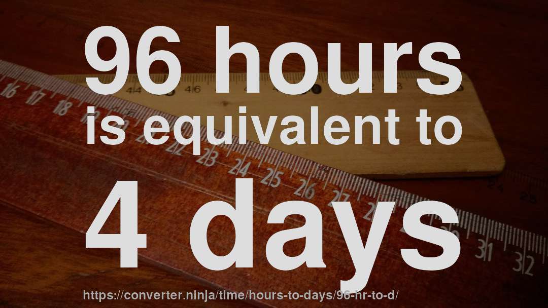 96 hours is equivalent to 4 days