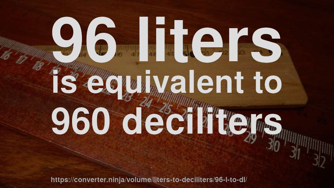96 liters is equivalent to 960 deciliters