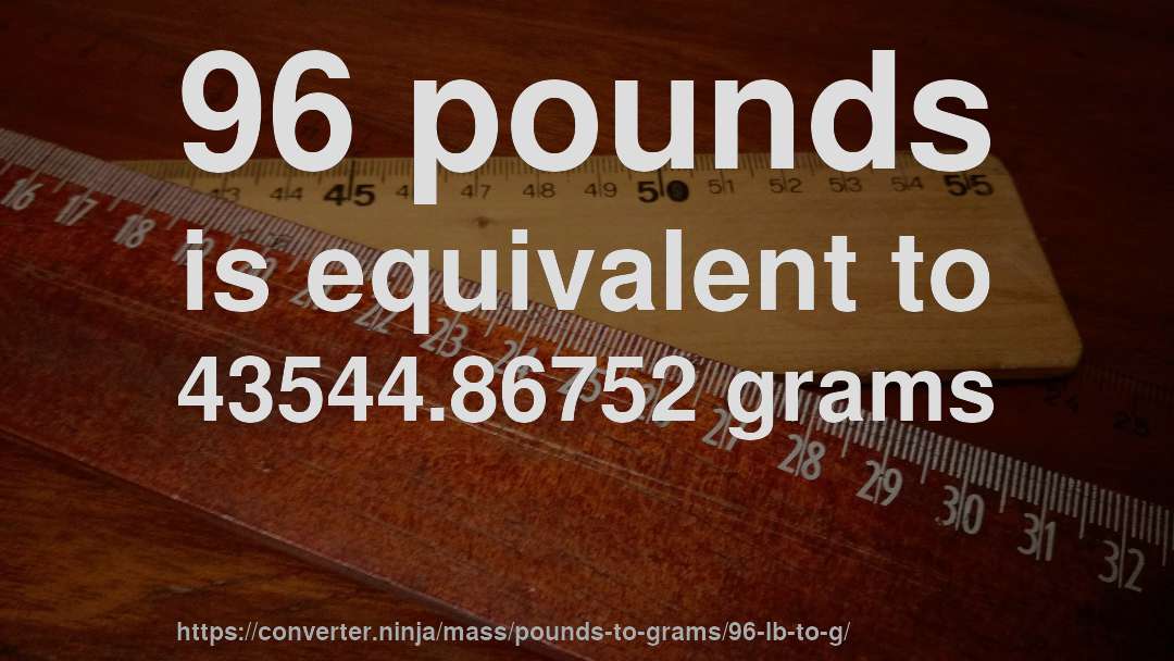 96 pounds is equivalent to 43544.86752 grams