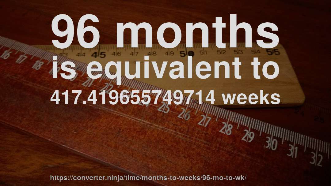 96 months is equivalent to 417.419655749714 weeks
