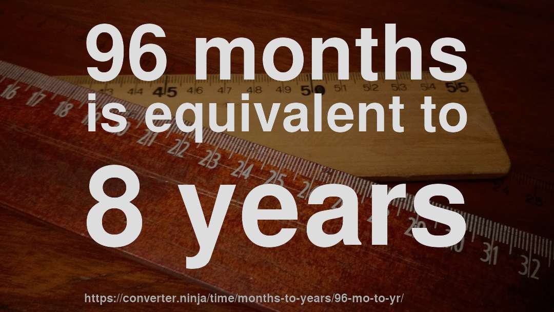 96 months is equivalent to 8 years