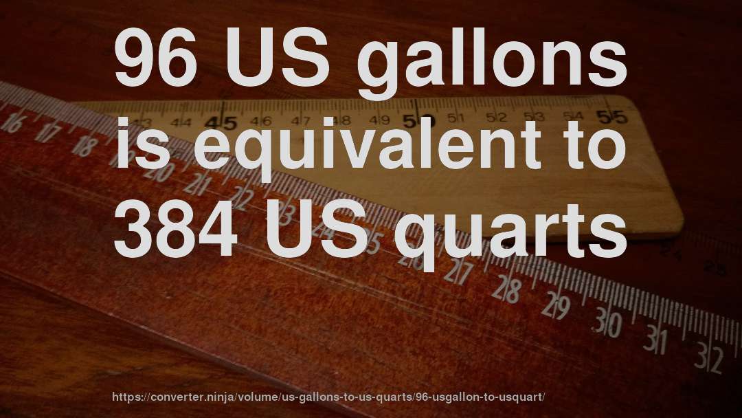96 US gallons is equivalent to 384 US quarts