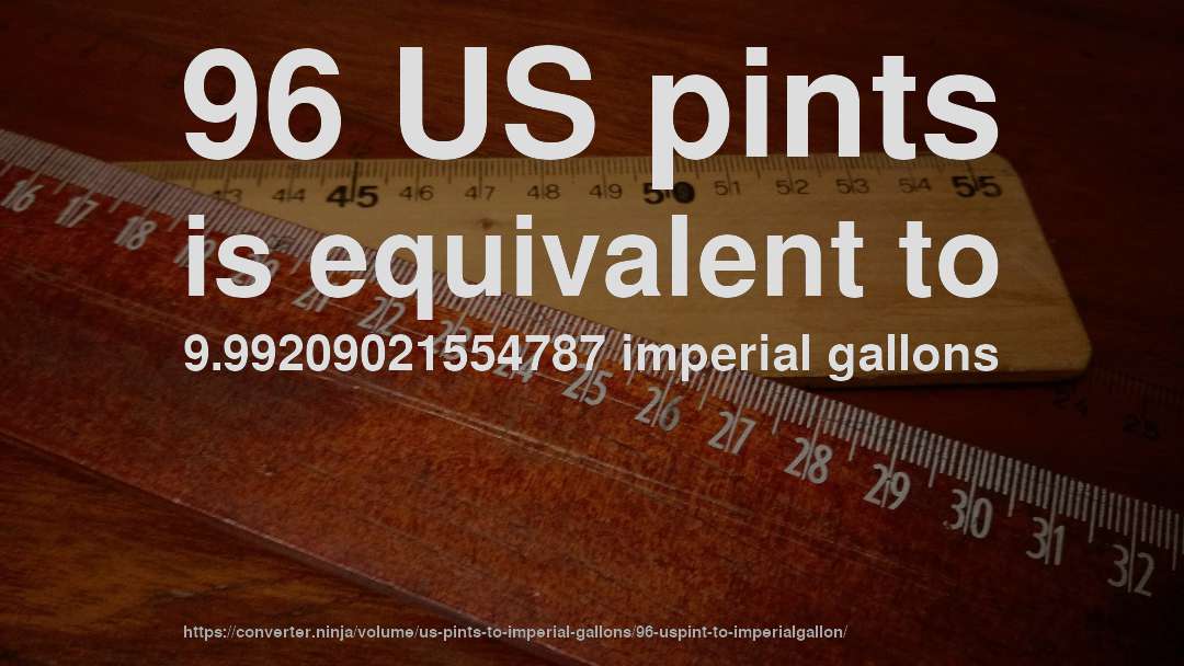 96 US pints is equivalent to 9.99209021554787 imperial gallons