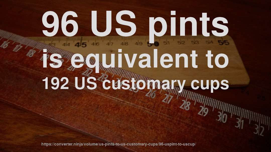 96 US pints is equivalent to 192 US customary cups