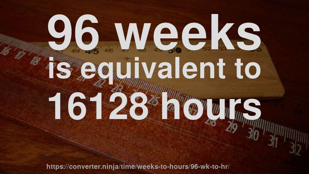 96 weeks is equivalent to 16128 hours
