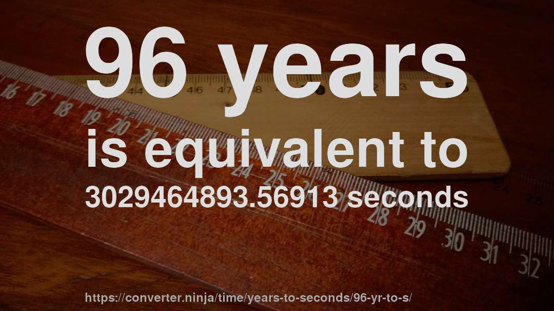 96 years is equivalent to 3029464893.56913 seconds