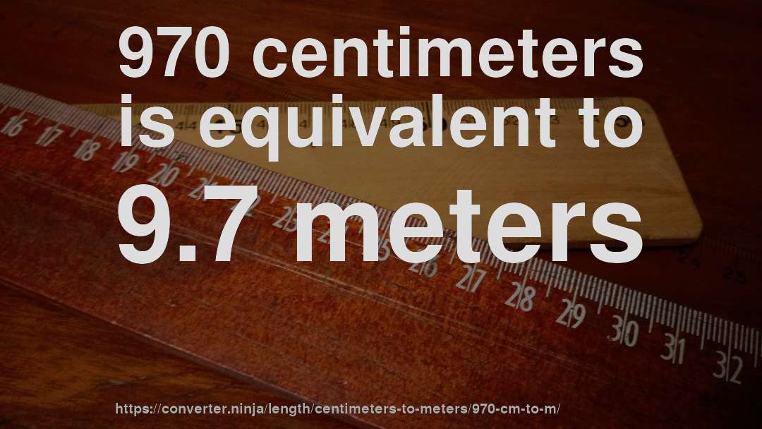 970 centimeters is equivalent to 9.7 meters