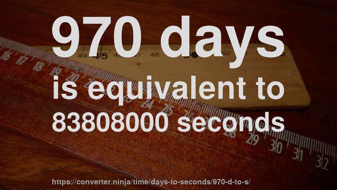 970 days is equivalent to 83808000 seconds