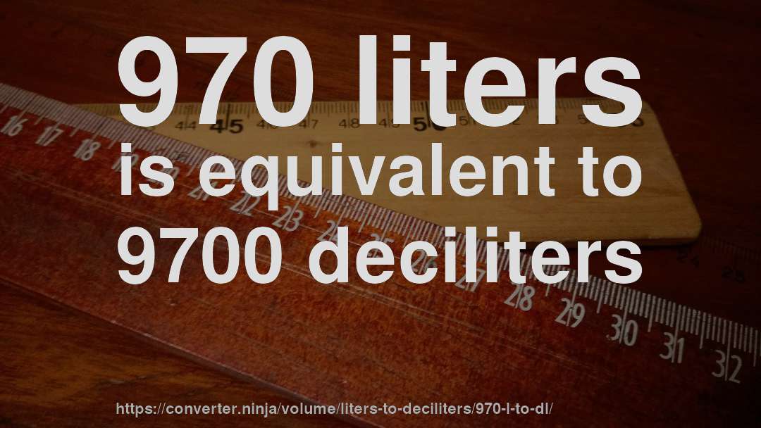 970 liters is equivalent to 9700 deciliters