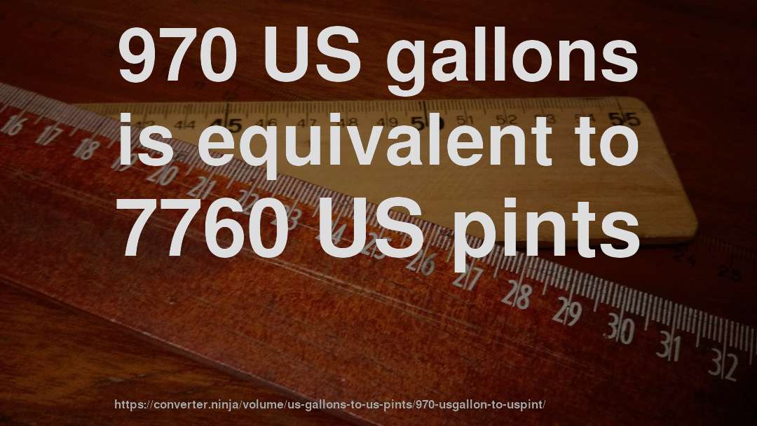 970 US gallons is equivalent to 7760 US pints