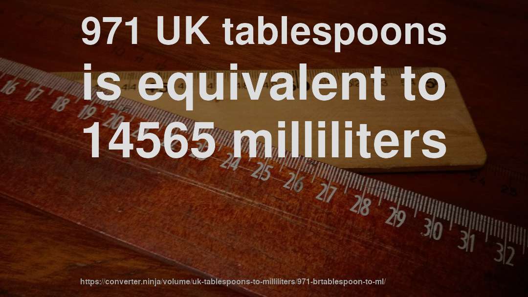 971 UK tablespoons is equivalent to 14565 milliliters