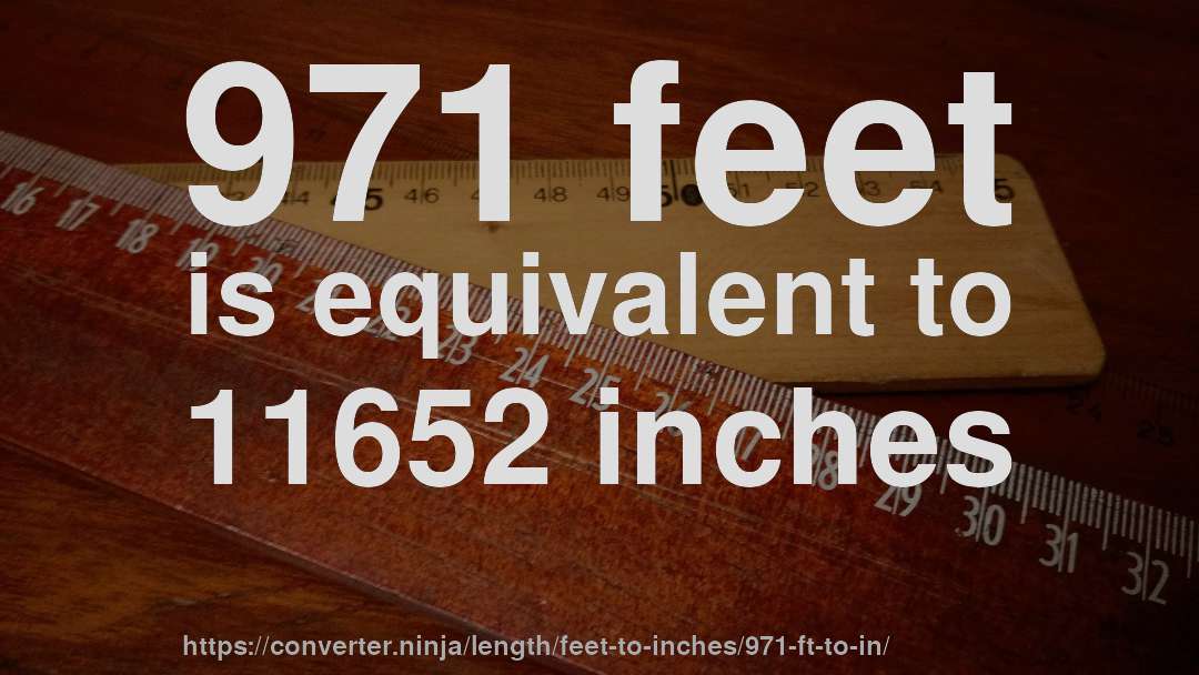 971 feet is equivalent to 11652 inches