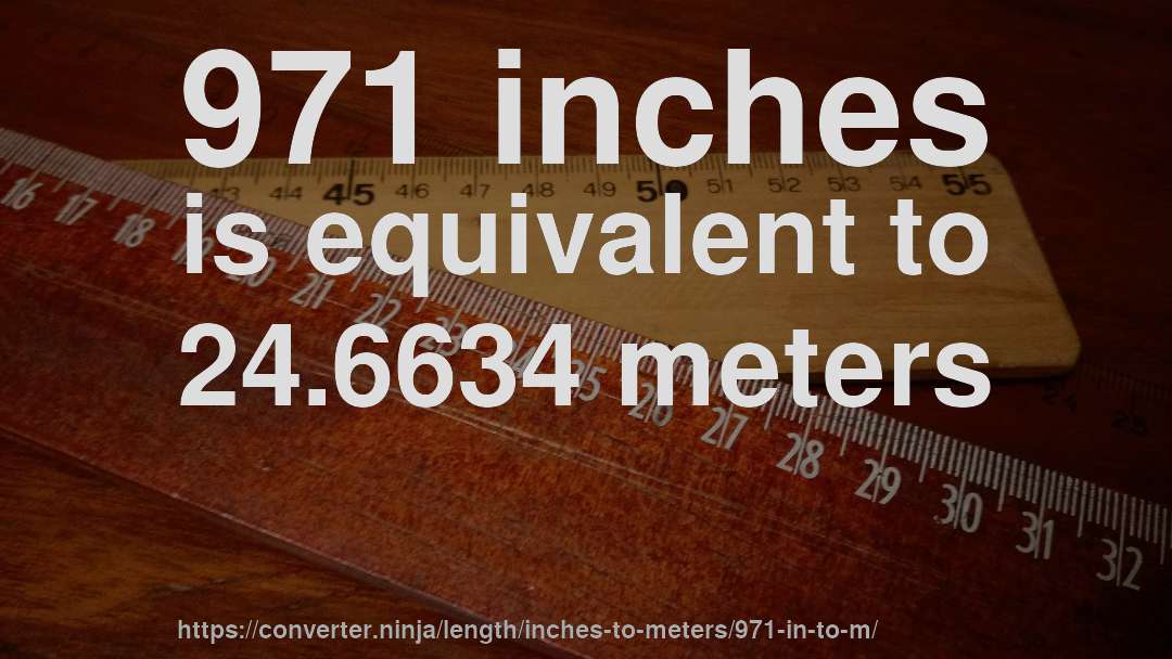971 inches is equivalent to 24.6634 meters