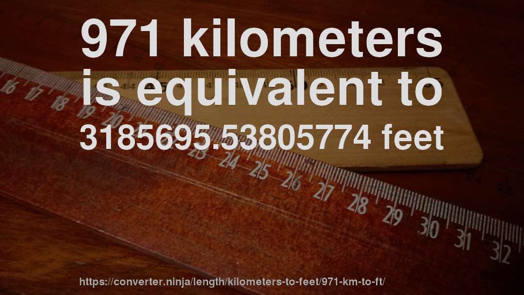 971 kilometers is equivalent to 3185695.53805774 feet