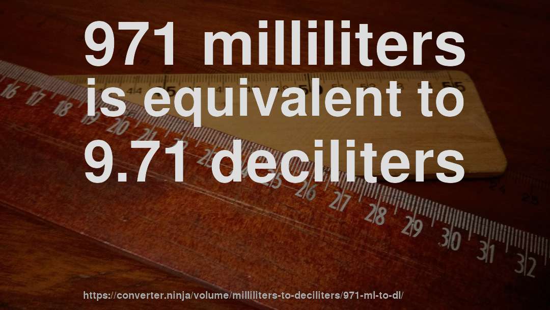 971 milliliters is equivalent to 9.71 deciliters