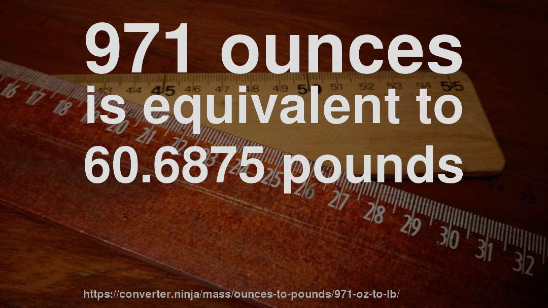 971 ounces is equivalent to 60.6875 pounds