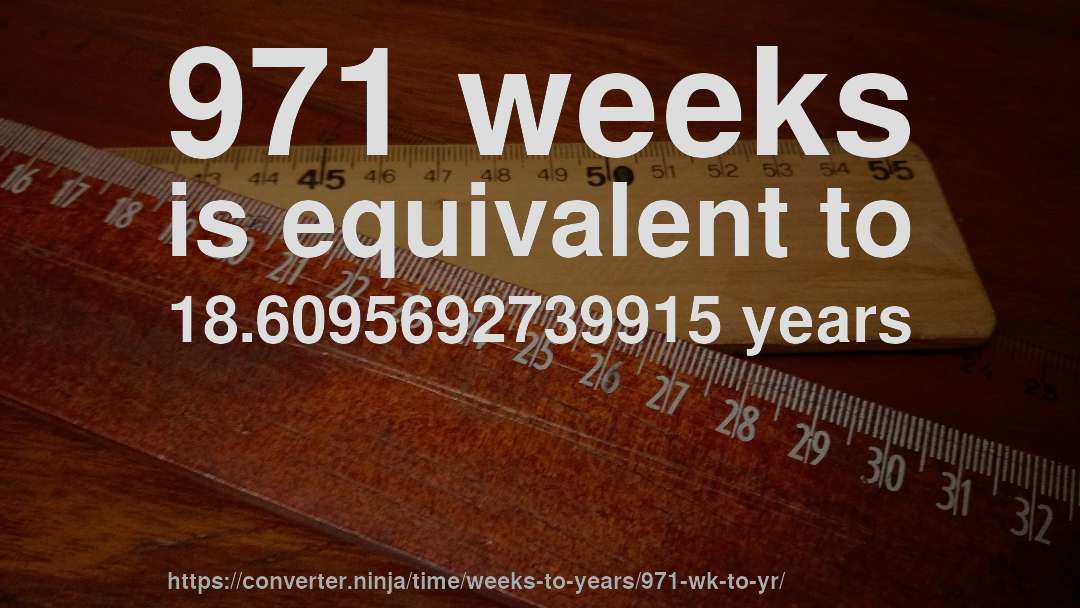 971 weeks is equivalent to 18.6095692739915 years