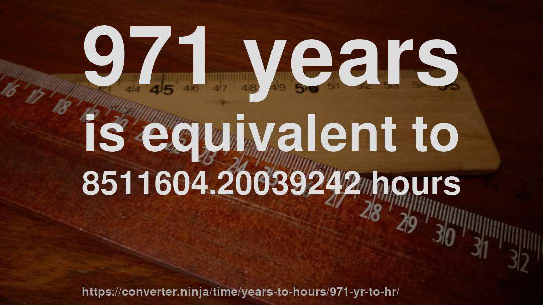 971 years is equivalent to 8511604.20039242 hours