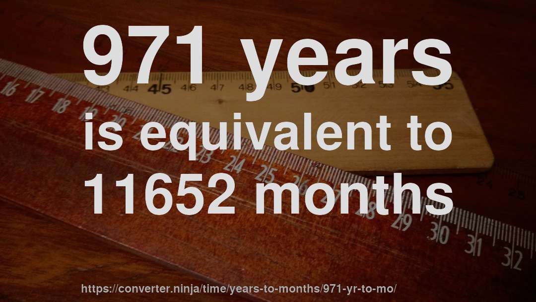 971 years is equivalent to 11652 months