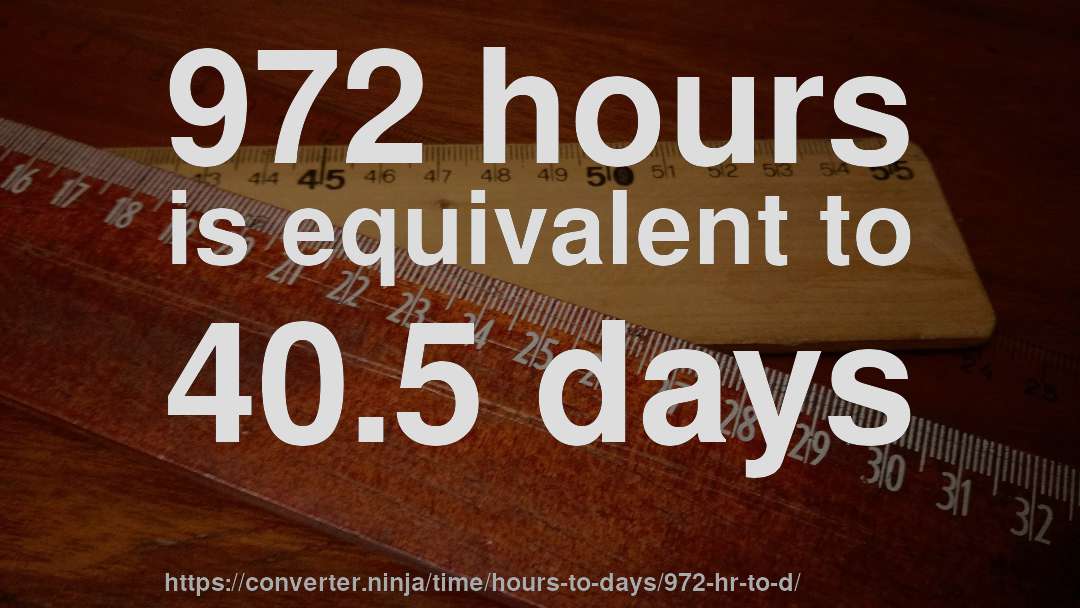 972 hours is equivalent to 40.5 days