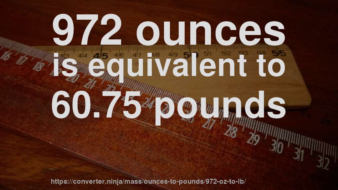 972 ounces is equivalent to 60.75 pounds