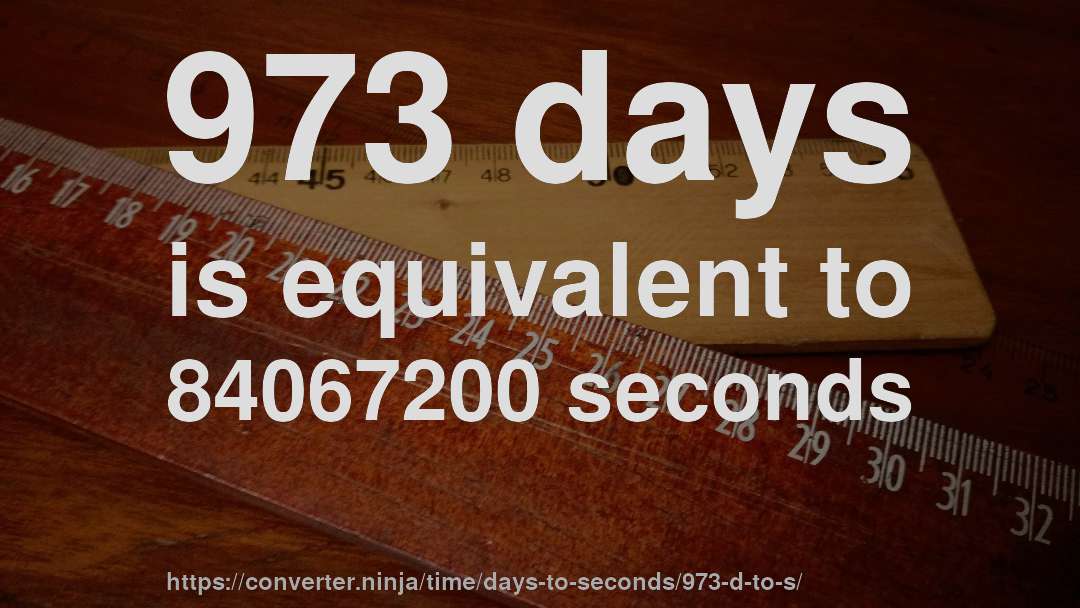 973 days is equivalent to 84067200 seconds
