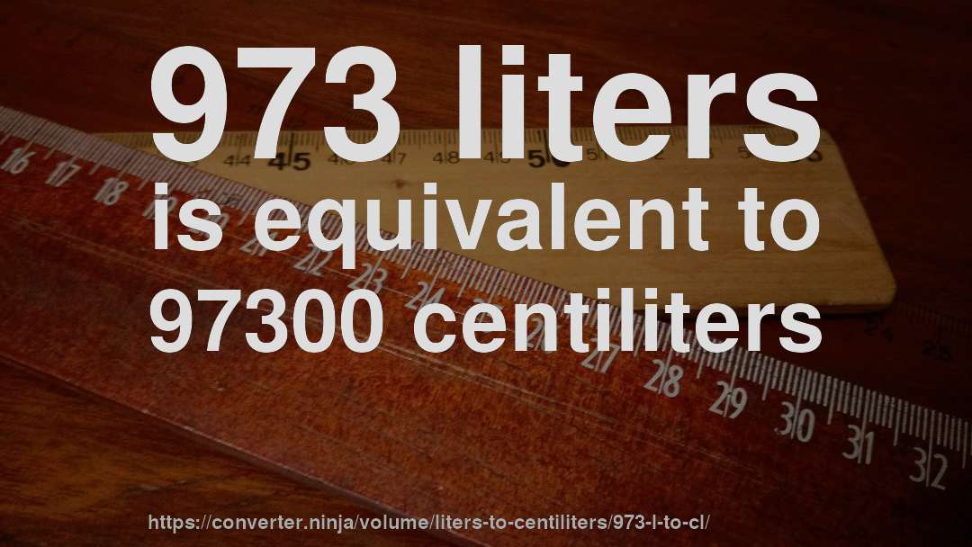 973 liters is equivalent to 97300 centiliters